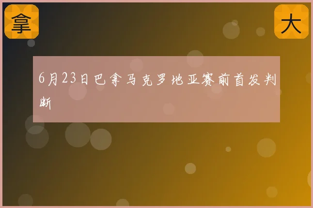 6月23日巴拿马克罗地亚赛前首发判断
