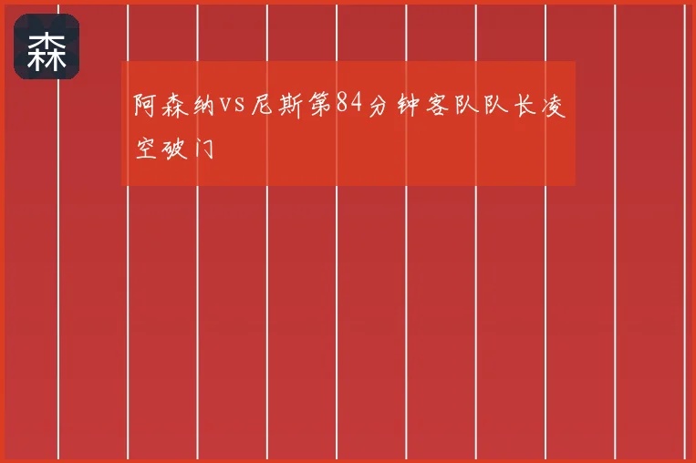 阿森纳vs尼斯第84分钟客队队长凌空破门