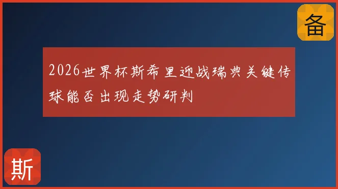 2026世界杯斯希里迎战瑞典关键传球能否出现走势研判
