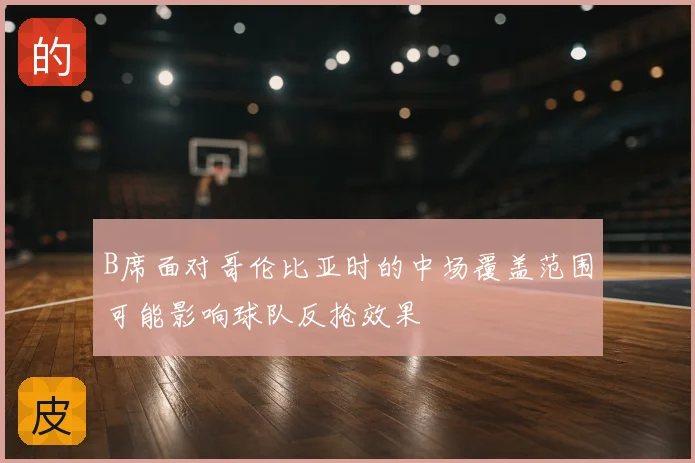 B席面对哥伦比亚时的中场覆盖范围可能影响球队反抢效果