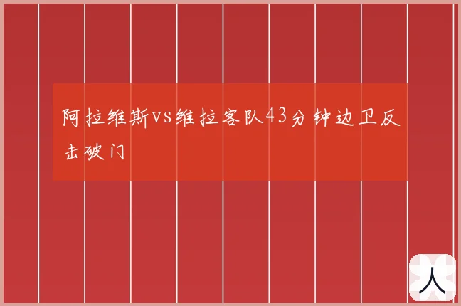 阿拉维斯vs维拉客队43分钟边卫反击破门