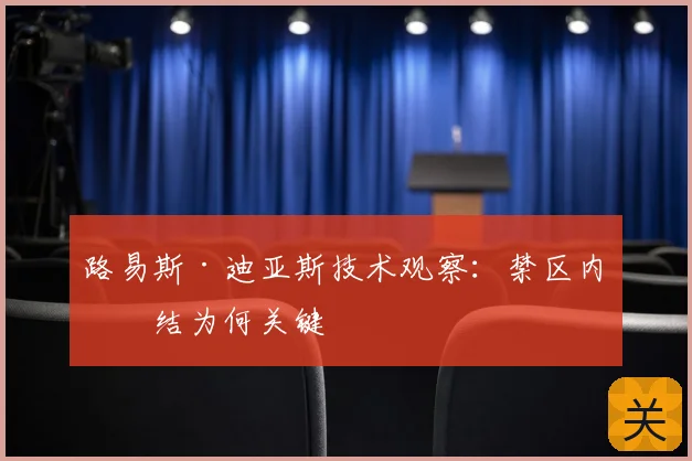 路易斯·迪亚斯技术观察：禁区内终结为何关键