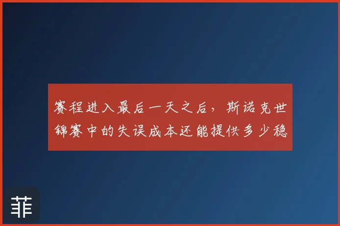 赛程进入最后一天之后，斯诺克世锦赛中的失误成本还能提供多少稳定性