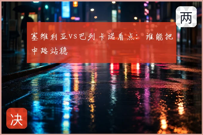 塞维利亚vs巴列卡诺看点：谁能把中路站稳