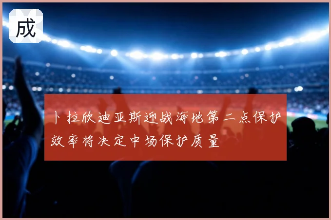 卜拉欣迪亚斯迎战海地第二点保护效率将决定中场保护质量