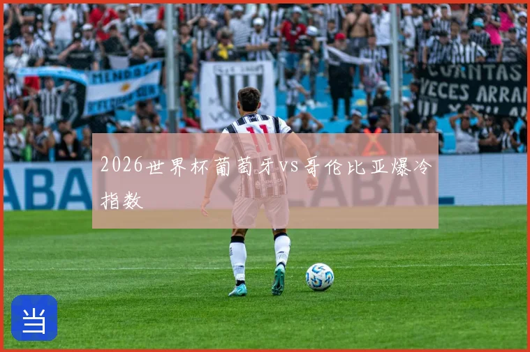 2026世界杯葡萄牙vs哥伦比亚爆冷指数