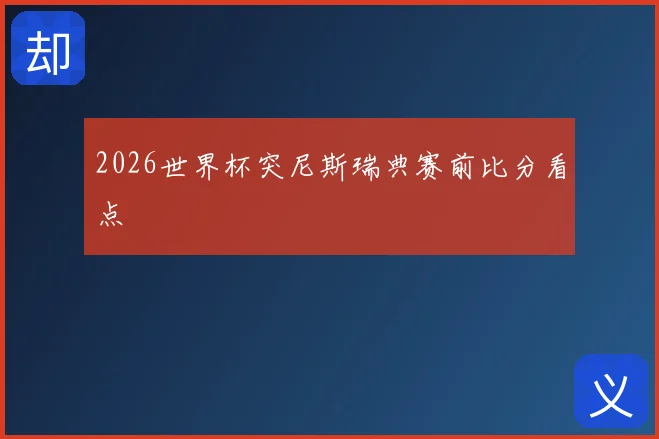 2026世界杯突尼斯瑞典赛前比分看点
